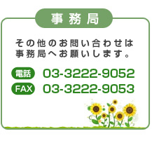 その他のお問い合わせは事務局へお願いします。電話 ：03-3222-9052 FAX：03-3222-9053