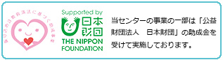 日本財団  当センターの直接的支援事業の一部は競艇交付金による日本財団の補助を受けて実施しております。